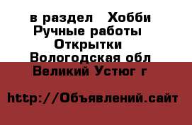  в раздел : Хобби. Ручные работы » Открытки . Вологодская обл.,Великий Устюг г.